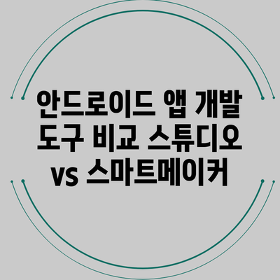 안드로이드 앱 개발 도구 비교: 스튜디오 vs 스마트메이커