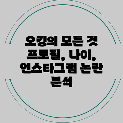 오킹의 모든 것: 프로필, 나이, 인스타그램 논란 분석