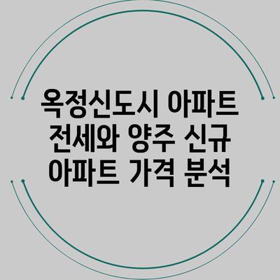 옥정신도시 아파트 전세와 양주 신규 아파트 가격 분석