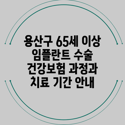 용산구 65세 이상 임플란트 수술: 건강보험 과정과 치료 기간 안내