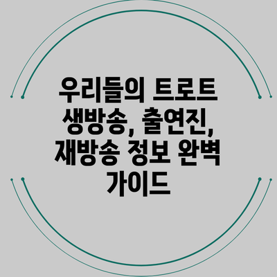 우리들의 트로트: 생방송, 출연진, 재방송 정보 완벽 가이드