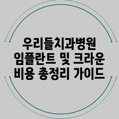 우리들치과병원 임플란트 및 크라운 비용 총정리 가이드