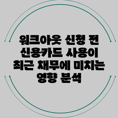 워크아웃 신청 전 신용카드 사용이 최근 채무에 미치는 영향 분석