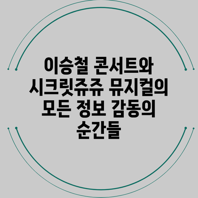 이승철 콘서트와 시크릿쥬쥬 뮤지컬의 모든 정보: 감동의 순간들