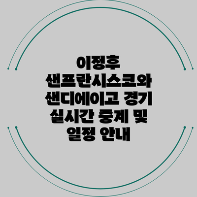 이정후 샌프란시스코와 샌디에이고 경기 실시간 중계 및 일정 안내
