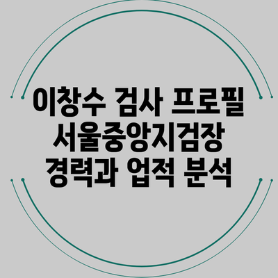 이창수 검사 프로필: 서울중앙지검장 경력과 업적 분석