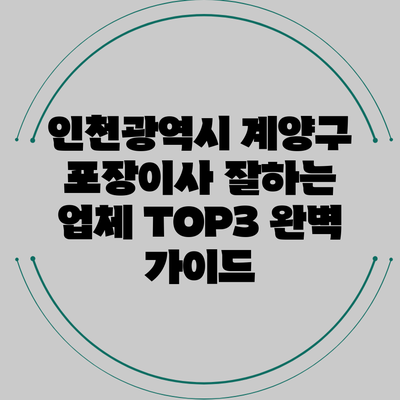 인천광역시 계양구 포장이사 잘하는 업체 TOP3 완벽 가이드