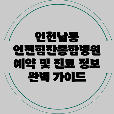 인천남동 인천힘찬종합병원 예약 및 진료 정보 완벽 가이드