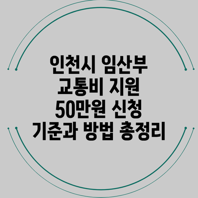 인천시 임산부 교통비 지원 50만원 신청 기준과 방법 총정리