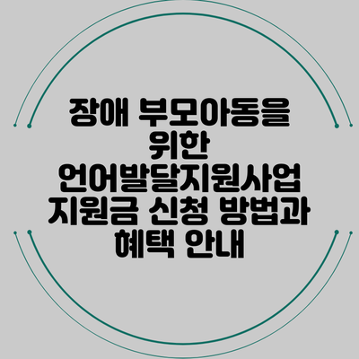 장애 부모아동을 위한 언어발달지원사업 지원금 신청 방법과 혜택 안내
