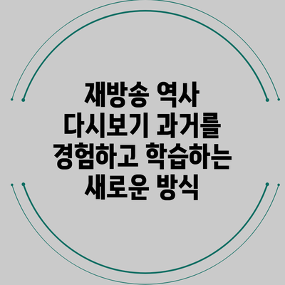재방송 역사 다시보기: 과거를 경험하고 학습하는 새로운 방식