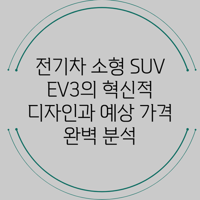 전기차 소형 SUV EV3의 혁신적 디자인과 예상 가격 완벽 분석
