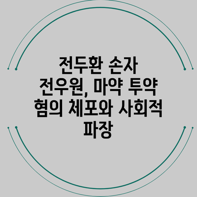 전두환 손자 전우원, 마약 투약 혐의 체포와 사회적 파장