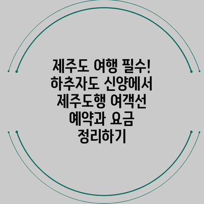 제주도 여행 필수! 하추자도 신양에서 제주도행 여객선 예약과 요금 정리하기