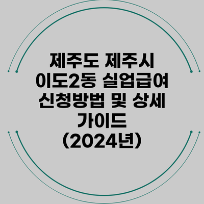 제주도 제주시 이도2동 실업급여 신청방법 및 상세 가이드 (2024년)