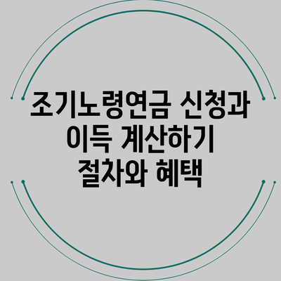 조기노령연금 신청과 이득 계산하기: 절차와 혜택