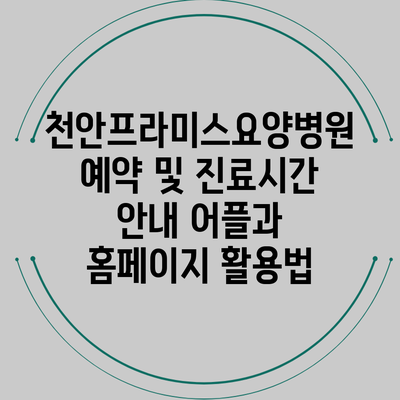 천안프라미스요양병원 예약 및 진료시간 안내: 어플과 홈페이지 활용법