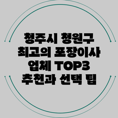 청주시 청원구 최고의 포장이사 업체 TOP3 추천과 선택 팁