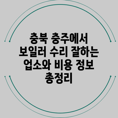 충북 충주에서 보일러 수리 잘하는 업소와 비용 정보 총정리