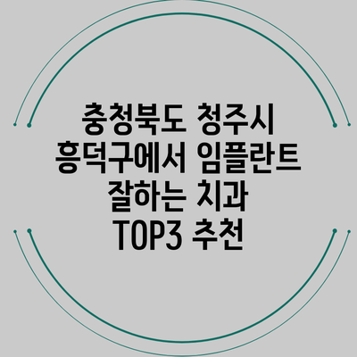 충청북도 청주시 흥덕구에서 임플란트 잘하는 치과 TOP3 추천