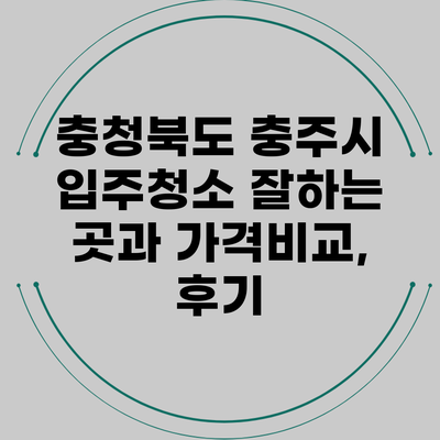 충청북도 충주시 입주청소 잘하는 곳과 가격비교, 후기