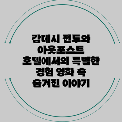 캄데시 전투와 아웃포스트 호텔에서의 특별한 경험: 영화 속 숨겨진 이야기