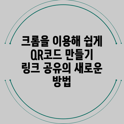 크롬을 이용해 쉽게 QR코드 만들기: 링크 공유의 새로운 방법