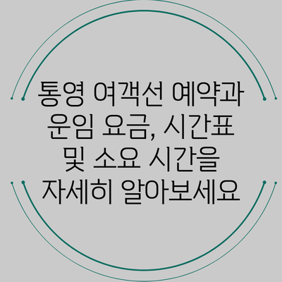 통영 여객선 예약과 운임 요금, 시간표 및 소요 시간을 자세히 알아보세요
