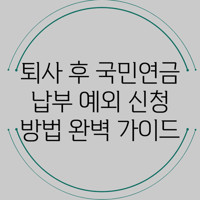 퇴사 후 국민연금 납부 예외 신청 방법 완벽 가이드