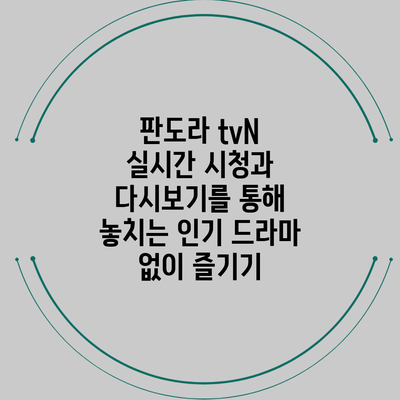판도라 tvN 실시간 시청과 다시보기를 통해 놓치는 인기 드라마 없이 즐기기