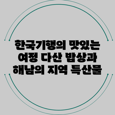 한국기행의 맛있는 여정: 다산 밥상과 해남의 지역 특산물