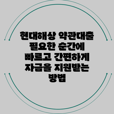 현대해상 약관대출: 필요한 순간에 빠르고 간편하게 자금을 지원받는 방법